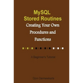 MySQL Stored Routines: Creating Your Own Procedure and Function: A Beginner's Tutorial - Paperback