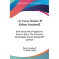 The Prose Works Of Robert Southwell: Containing Mary Magdalen's Funeral Tears; The Triumphs Over Death And An Epistle Of Comfort - Paperback