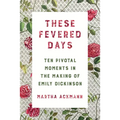 These Fevered Days: Ten Pivotal Moments in the Making of Emily Dickinson - Hardcover