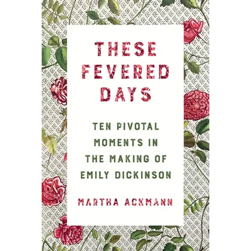 These Fevered Days: Ten Pivotal Moments in the Making of Emily Dickinson - Hardcover