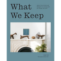 What We Keep: Advice from Artists and Designers on Living with the Things You Love - Hardcover