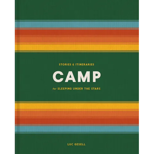 Camp: Stories and Itineraries for Sleeping Under the Stars - Hardcover