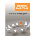 Feedback Marketing How to Duplicate Clients, Attract Prospects, and Create Advocates... Without Talking - Hardcover