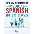 Learn Beginner Medical Spanish in 30 Days: Become Fluent Faster with Essential Words, Phrases, and Real Life Dialogues for Healthcare Professionals to - Paperback