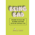 Being Bad: Breaking the Rules and Becoming Everything You're Not Supposed to Be - Paperback