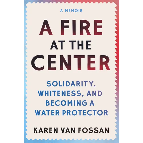 A Fire at the Center: Solidarity, Whiteness, and Becoming a Water Protector - Paperback