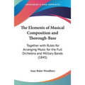 The Elements of Musical Composition and Thorough-Base: Together with Rules for Arranging Music for the Full Orchestra and Military Bands (1845) - Paperback