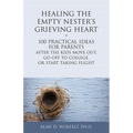 Healing the Empty Nester's Grieving Heart: 100 Practical Ideas for Parents After the Kids Move Out, Go Off to College, or Start Taking Flight - Paperback
