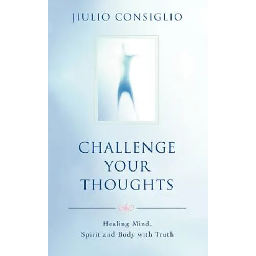 Challenge Your Thoughts: Healing Mind, Spirit and Body with Truth - Paperback