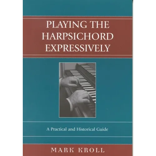 Playing the Harpsichord Expressively: A Practical and Historical Guide - Paperback