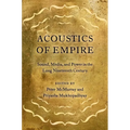 Acoustics of Empire: Sound, Media, and Power in the Long Nineteenth Century - Paperback