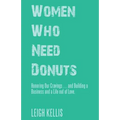Women Who Need Donuts: Honoring Our Cravings . . . and Building a Business and a Life out of Love. - Paperback