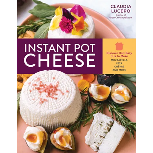 Instant Pot Cheese: Discover How Easy It Is to Make Mozzarella, Feta, Chevre, and More - Paperback