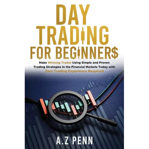 Day Trading for Beginners: Make Winning Trades Using Simple and Proven Trading Strategies in the Financial Markets Today with Zero Trading Experience - Paperback