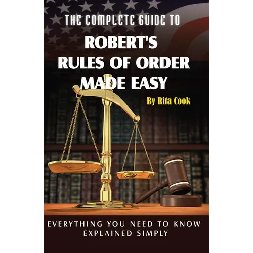 The Complete Guide to Robert's Rules of Order Made Easy: Everything You Need to Know Explained Simply - Paperback