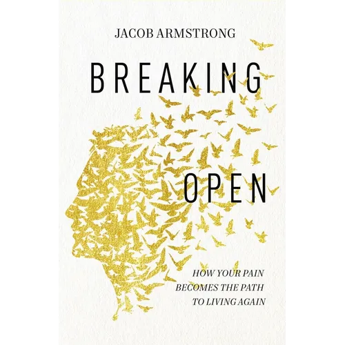 Breaking Open: How Your Pain Becomes the Path to Living Again - Paperback