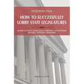 Insiders Talk: How to Successfully Lobby State Legislatures: Guide to State Legislative Lobbying, 4th Edition - Revised, Updated, Expanded - Paperback