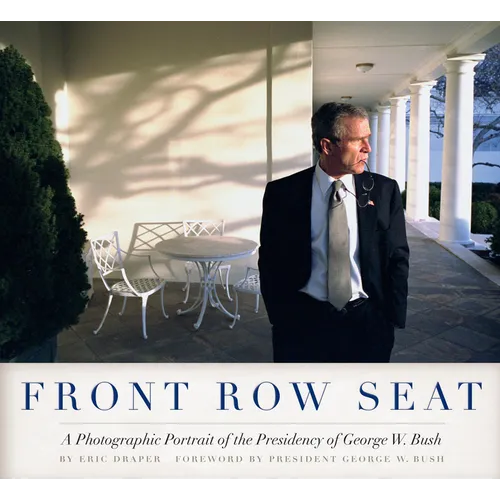 Front Row Seat: A Photographic Portrait of the Presidency of George W. Bush - Hardcover