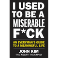I Used to Be a Miserable F*ck: An Everyman's Guide to a Meaningful Life - Paperback