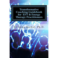 Transformative Coaching Guidebook for Eft & Energy Therapy Practitioners: Creating a Practice Curriculum to Support Your Clients to Thrive! - Paperback