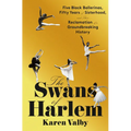 The Swans of Harlem: Five Black Ballerinas, Fifty Years of Sisterhood, and Their Reclamation of a Groundbreaking History - Hardcover