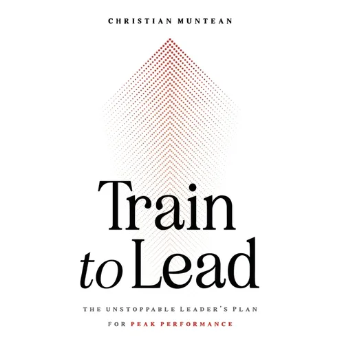 Train to Lead: The Unstoppable Leader's Plan for Peak Performance - Paperback