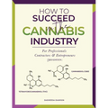 How to Succeed in the Cannabis Industry: For Professionals, Contractors & Entrepreneurs - Paperback
