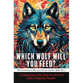 Which Wolf Will You Feed?: Challenging the Stigma Around Men's Mental Health - Paperback