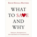 What to Save and Why: Identity, Authenticity, and the Ethics of Conservation - Hardcover