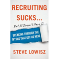 Recruiting Sucks...But It Doesn't Have To: Breaking Through the Myths That Got Us Here - Paperback
