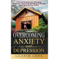 Overcoming Anxiety and Depression: Practical Strategies for Managing Symptoms, Embracing Well-Being, Achieving Long-Term Holistic Health - Hardcover