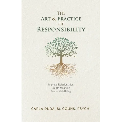 The Art & Practice of Responsibility: Improve Relationships, Create Meaning, Foster Well-Being - Paperback