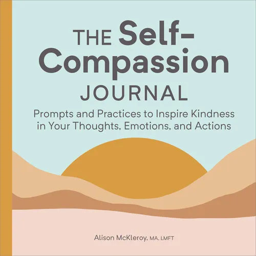 The Self-Compassion Journal: Prompts and Practices to Inspire Kindness in Your Thoughts, Emotions, and Actions - Paperback