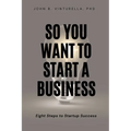 So You Want to Start a Business: Eight Steps to Startup Success - Paperback