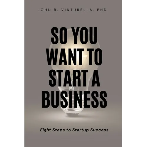 So You Want to Start a Business: Eight Steps to Startup Success - Paperback