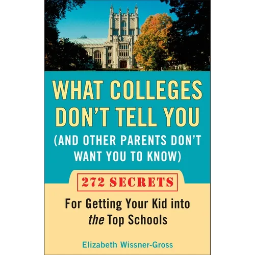 What Colleges Don't Tell You (And Other Parents Don't Want You to Know): 272 Secrets for Getting Your Kid into the Top Schools - Paperback