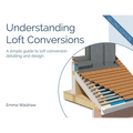 Understanding Loft Conversions: A simple guide to loft conversion detailing and design - Paperback