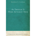 As Though It Were Actually True: A Christian Apologetics Primer - Hardcover
