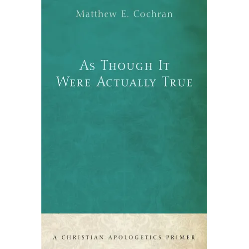 As Though It Were Actually True: A Christian Apologetics Primer - Hardcover