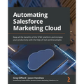 Automating Salesforce Marketing Cloud: Reap all the benefits of the SFMC platform and increase your productivity with the help of real-world examples - Paperback