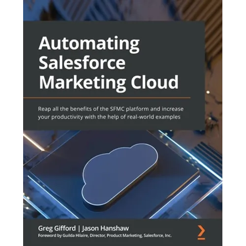 Automating Salesforce Marketing Cloud: Reap all the benefits of the SFMC platform and increase your productivity with the help of real-world examples - Paperback