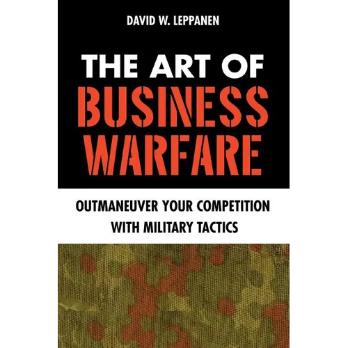 The Art of Business Warfare: Outmaneuver Your Competition with Military Tactics - Paperback