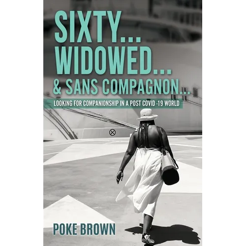 Sixty...Widowed...& Sans Compagnon...: Looking for Companionship in a Post Covid -19 World - Paperback