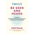 Truly Be Seen and Heard: A Guide to Elevate Your Presence, Find Your Voice and Go From Invisible to Visible - Paperback