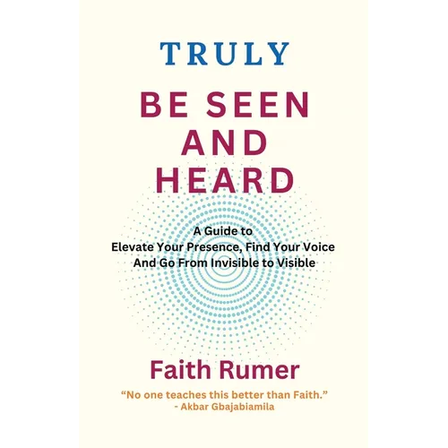 Truly Be Seen and Heard: A Guide to Elevate Your Presence, Find Your Voice and Go From Invisible to Visible - Paperback