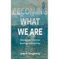 Becoming What We Are: Classical and Christian Readings of Modernity - Paperback