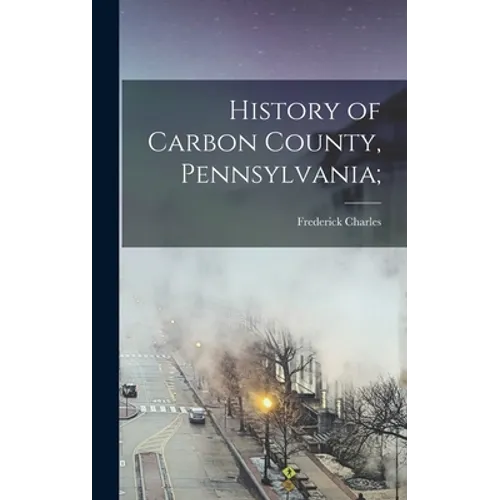 History of Carbon County, Pennsylvania; - Hardcover