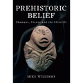 Prehistoric Belief: Shamans, Trance and the Afterllife - Paperback
