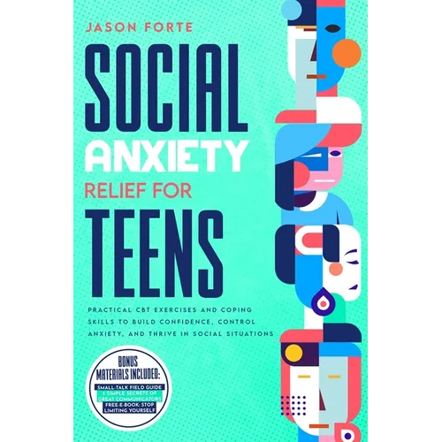 Social Anxiety Relief for Teens: Practical CBT Exercises and Coping Skills to Build Confidence, Control Anxiety, and Thrive in Social Situations - Paperback