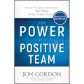 The Power of a Positive Team: Proven Principles and Practices That Make Great Teams Great - Hardcover
